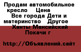 Продам автомобильное кресло  › Цена ­ 8 000 - Все города Дети и материнство » Другое   . Ханты-Мансийский,Покачи г.